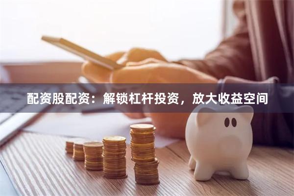 配资股配资：解锁杠杆投资，放大收益空间