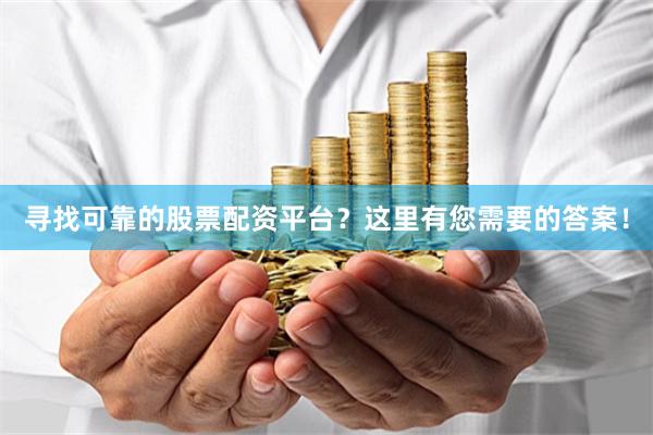 寻找可靠的股票配资平台？这里有您需要的答案！