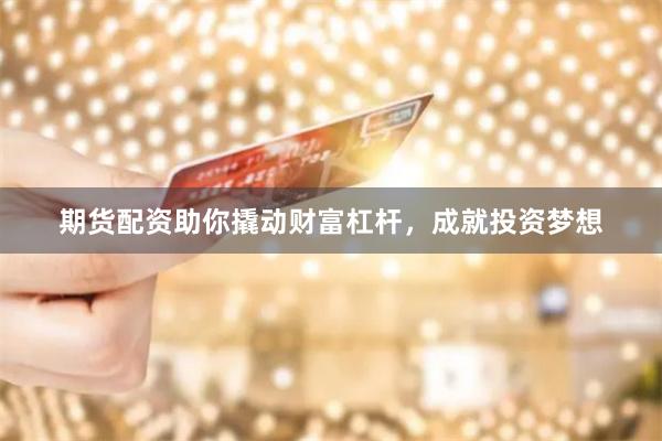 期货配资助你撬动财富杠杆，成就投资梦想