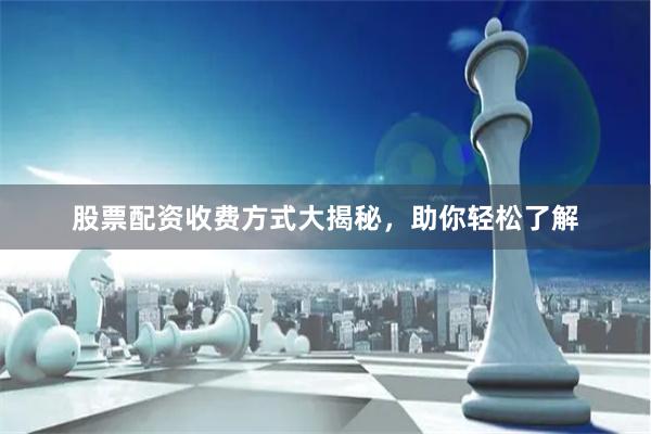 股票配资收费方式大揭秘，助你轻松了解
