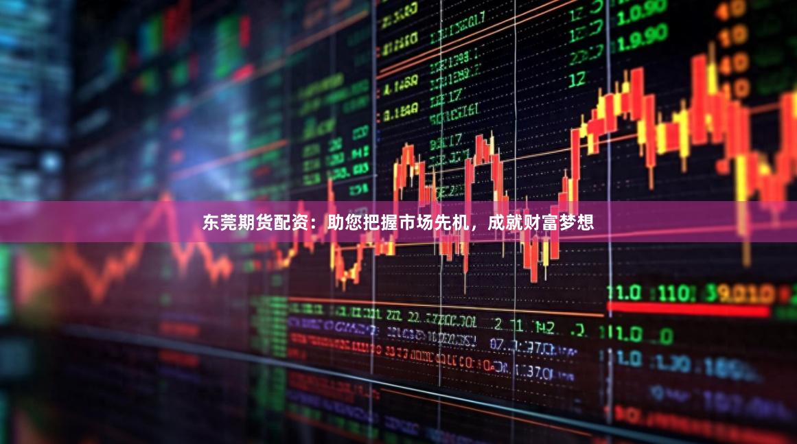 东莞期货配资：助您把握市场先机，成就财富梦想