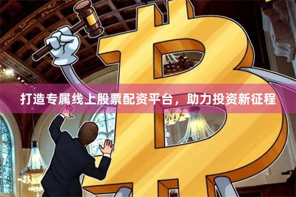 打造专属线上股票配资平台，助力投资新征程