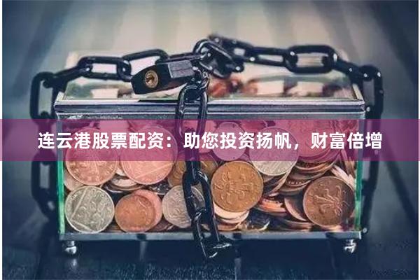 连云港股票配资：助您投资扬帆，财富倍增
