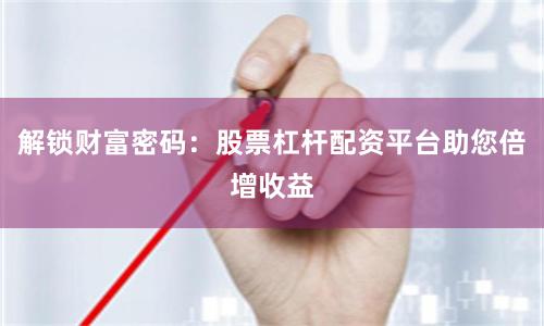 解锁财富密码：股票杠杆配资平台助您倍增收益