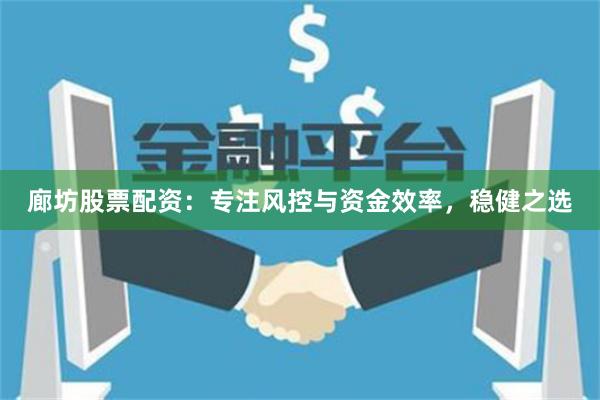 廊坊股票配资：专注风控与资金效率，稳健之选