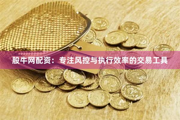 股牛网配资：专注风控与执行效率的交易工具