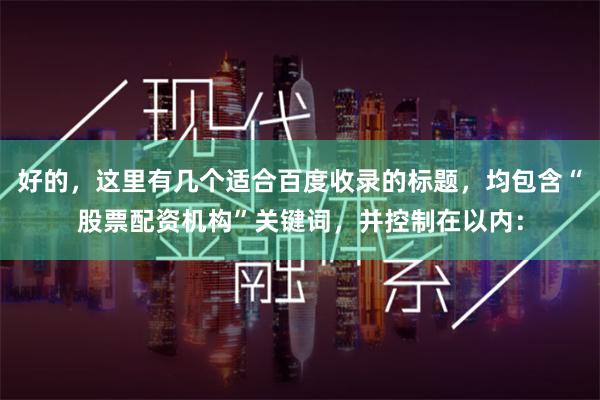 好的，这里有几个适合百度收录的标题，均包含“股票配资机构”关键词，并控制在以内：