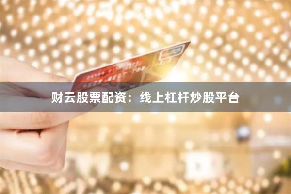 财云股票配资：线上杠杆炒股平台