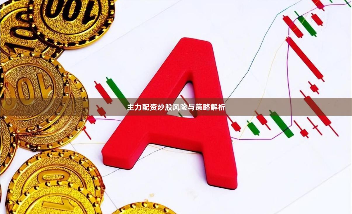 主力配资炒股风险与策略解析